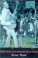 Just my soul responding : rhythm and blues, black consciousness and race relations / Brian Ward.