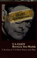 T.S. Eliot between two worlds : a reading of T.S. Eliot's poetry and plays / (by) David Ward.