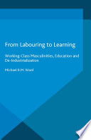From labouring to learning working-class masculinities, education and de-industrialization / Michael Ward.