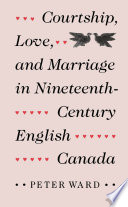 Courtship, love, and marriage in nineteenth-century English Canada / Peter Ward.