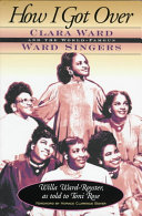 How I got over : Clara Ward and the world-famous Ward Singers / Willa Ward-Royster ; as told to Toni Rose ; foreword by Horace Clarence Boyer.