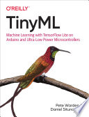 TINYML machine learning with tensorflow on arduino, and ultra-low power micro-controllers / Pete Warden and Daniel Situnayake.