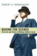 Behind the Scenes : The Life and work of William Clifford Clard / Robert A. Wardhaugh.