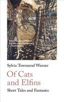Of cats and elfins : short tales and fantasies / Sylvia Townsend Warner ; with an introduction by Greer Gilman.