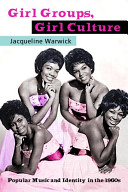 Girl groups, girl culture : popular music and identity in the 1960s / Jacqueline Warwick.