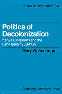 Politics of decolonization : Kenya Europeans and the land issue, 1960-1965 / (by) Gary Wasserman.