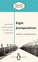 Eight juxtapositions : China through imperfect analogies from Mark Twain to Manchukuo / Jeffrey Wasserstrom.