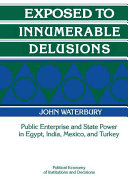 Exposed to innumerable delusions : public enterprise and state power in Egypt, India, Mexico, and Turkey / John Waterbury.