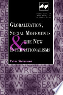 Globalization, social movements and the new internationalisms Peter Waterman.