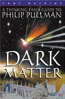 Dark matter : a thinking fan's guide to Philip Pullman / Tony Watkins.
