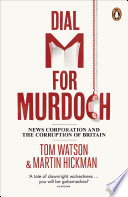 Dial M for Murdoch : News Corporation and the corruption of Britain / Tom Watson and Martin Hickman.