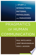 Pragmatics of human communication : a study of interactional patterns, pathologies, and paradoxes / Paul Watzlawick, Janet Beavin Bavelas, Don D. Jackson ; foreword to the paperback edition by Bill O'Hanlon.