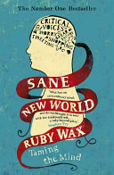 Sane new world : taming the mind / Ruby Wax.
