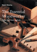 The essential woodworker : skills, tools and methods / Robert Wearing.