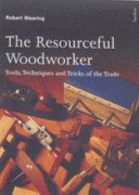 The resourceful woodworker : tools, techniques and tricks of the trade / Robert Wearing.