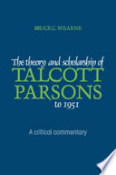 The theory and scholarship of Talcott Parsons to 1951 : a critical commentary / Bruce C. Wearne.