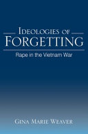 Ideologies of forgetting : rape in the Vietnam War / Gina Marie Weaver.