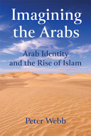 Imagining the Arabs : Arab identity and the rise of Islam / Peter Webb.