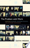 The problem with work : feminism, Marxism, antiwork politics, and postwork imaginaries / Kathi Weeks.
