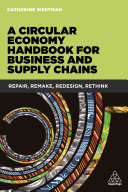 A circular economy handbook for business and supply chains : repair, remake, redesign, rethink / Catherine Weetman.