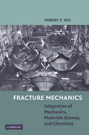 Fracture mechanics : integration of mechanics, materials science, and chemistry / Robert P. Wei.