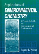 Applications of environmental chemistry : a practical guide for environmental professionals / Eugene R. Weiner.