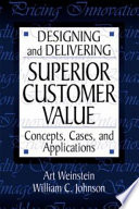Designing and developing superior customer value : concepts, cases, and applications / Art Weinstein, William C. Johnson.