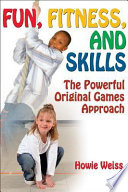 Fun, fitness, and skills : the powerful original games approach / Howie Weiss.