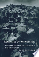 Fantasies of witnessing : postwar efforts to experience the Holocaust / Gary Weissman.