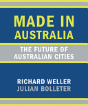 Made in Australia : the future of Australian cities / Richard Weller, Julian Bolleter.