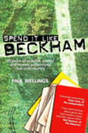 Spend it like Beckham : 30 years of scandal, power and money supporting club and country / Paul Wellings.