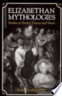 Elizabethan mythologies : studies in poetry, drama and music / Robin.