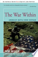 The war within : America's battle over Vietnam / Tom Wells ; with a foreword by Todd Gitlin.
