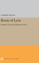 Roots of lyric : primitive poetry and modern poetics / by Andrew Welsh.
