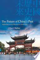 The future of China's past reflections on the meaning of China's rise / Albert Welter.