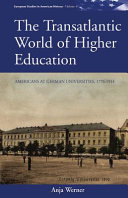 The transatlantic world of higher education : Americans at German universities, 1776-1914 / Anja Werner.