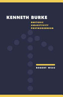 Kenneth Burke : rhetoric, subjectivity, postmodernism / Robert Wess.