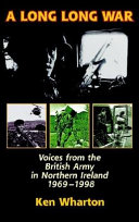 A long long war : voices from the British Army in Northern Ireland, 1969-98 / written and compiled by Ken M. Wharton.