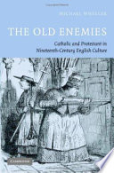 The old enemies : Catholic and Protestant in nineteenth-century English literature and culture / Michael Wheeler.