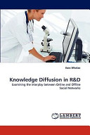 Knowledge diffusion in R&D : examining the interplay between online and offline social networks / by Eoin Whelan.