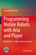 Programming mobile robots with Aria and Player : a guide to C++ object-oriented control / Amanda Whitbrook.