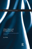 Urban music and entrepreneurship : beats, rhymes and young people's enterprise / Joy White.