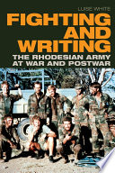 Fighting and writing the Rhodesian army at war and postwar / Luise White.