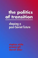 The politics of transition : shaping a post-Soviet future / Stephen White, Graeme Gill, Darrell Slider.