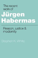 The recent work of Jürgen Habermas : reason, justice and modernity / Stephen K. White.