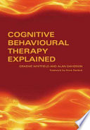 Cognitive behavioural therapy explained / Graeme Whitfield and Alan Davidson ; foreword by Anne Garland.