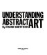 Understanding abstract art / by Frank Whitford.