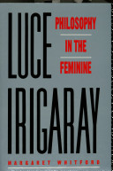 Luce Irigaray : philosophy in the feminine / Margaret Whitford.