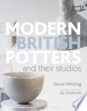 Modern British potters and their studios / David Whiting ; studio photography, Jay Goldmark.