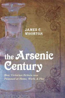 The arsenic century : how Victorian Britain was poisoned at home, work, and play / James C. Whorton.